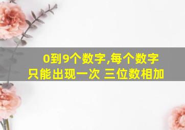 0到9个数字,每个数字只能出现一次 三位数相加